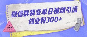 微信群裂变单日被动引流创业粉300【揭秘】-无痕资源库