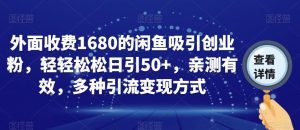 外面收费1680的闲鱼吸引创业粉，轻轻松松日引50+，亲测有效，多种引流变现方式【揭秘】-无痕资源库