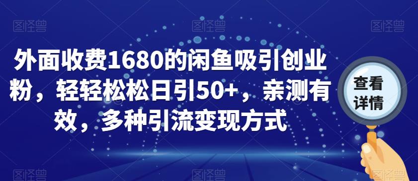 外面收费1680的闲鱼吸引创业粉，轻轻松松日引50+，亲测有效，多种引流变现方式【揭秘】-无痕资源库
