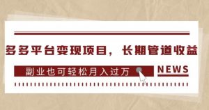 多多平台变现项目,长期管道收益,副业也可轻松月入过万-无痕资源库