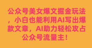 公众号美女爆文掘金玩法，小白也能利用AI写出爆款文章，AI助力轻松攻占公众号流量主【揭秘】-无痕资源库