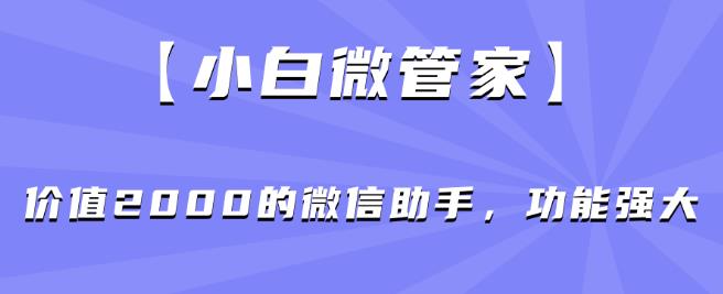 【小白微管家】价值2000的微信助手，功能强大-无痕资源库