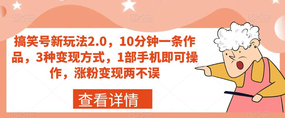 搞笑号新玩法2.0,10分钟一条作品,3种变现方式,1部手机即可操作,涨粉变现两不误-无痕资源库