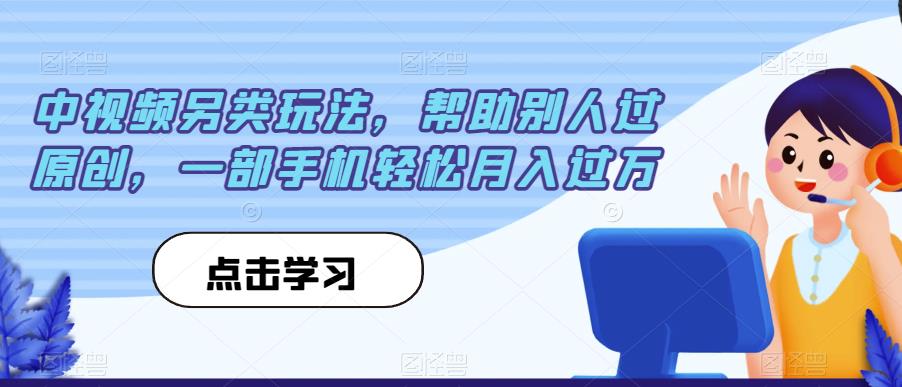 中视频另类玩法，帮助别人过原创，一部手机轻松月入过万【揭秘】-无痕资源库