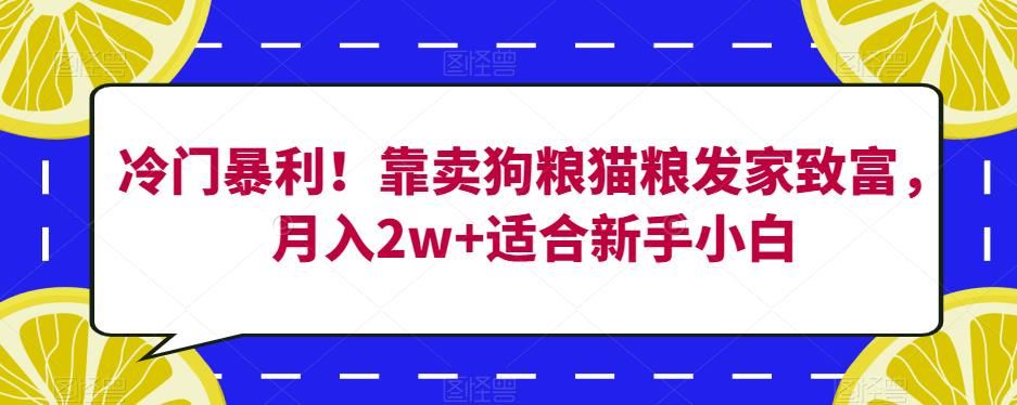 冷门暴利！靠卖狗粮猫粮发家致富，月入2w+适合新手小白【揭秘】-无痕资源库