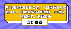 热门必玩手游云顶之弈，一条视频暴力变现500+，外面收费668的教程，3.0版本搞钱模式，躺就能赚-无痕资源库