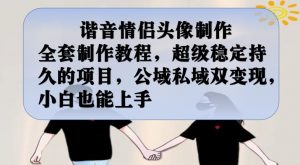 谐音情侣头像制作全套制作教程，超级稳定持久的项目，公域私域双变现，小白也能上手【揭秘】-无痕资源库