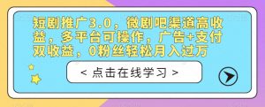 短剧推广3.0，微剧吧渠道高收益，多平台可操作，广告+支付双收益，0粉丝轻松月入过万【揭秘】-无痕资源库