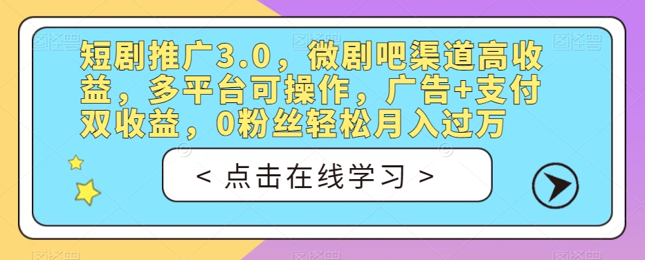 短剧推广3.0,微剧吧渠道高收益,多平台可操作,广告+支付双收益,0粉丝轻松月入过万【揭秘】-无痕资源库