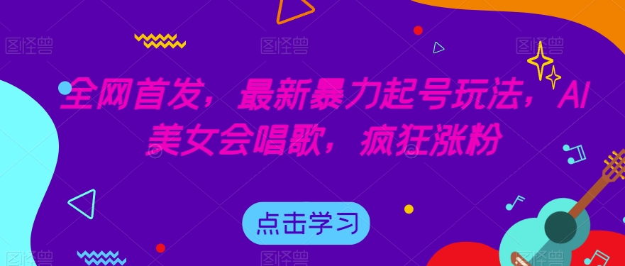 全网首发,最新暴力起号玩法,AI美女会唱歌,疯狂涨粉【揭秘】-无痕资源库