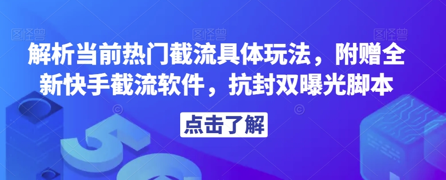 解析当前热门截流具体玩法，附赠全新快手截流软件，抗封双曝光脚本【揭秘】-无痕资源库