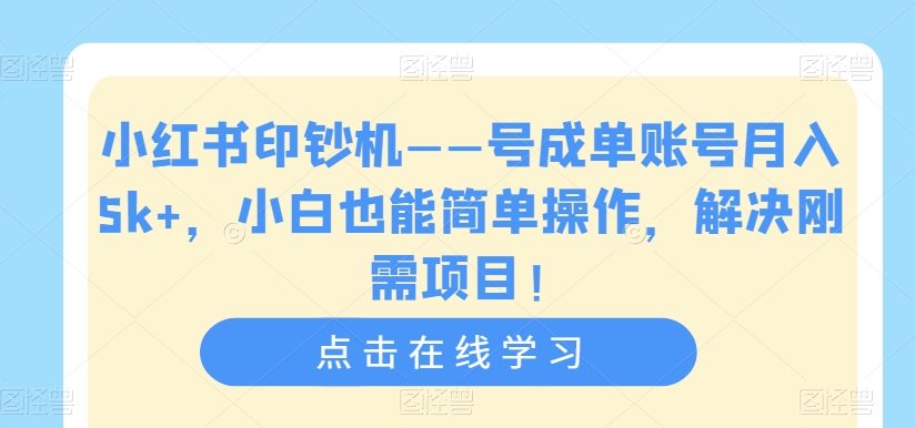 小红书印钞机——号成单账号月入5k+，小白也能简单操作，解决刚需项目【揭秘】-无痕资源库