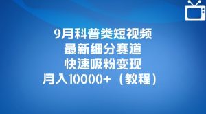 9月科普类短视频最新细分赛道，快速吸粉变现，月入10000+（详细教程）-无痕资源库