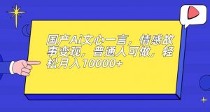 国产Ai文心一言,情感故事变现,普通人可做,轻松月入10000+【揭秘】-无痕资源库