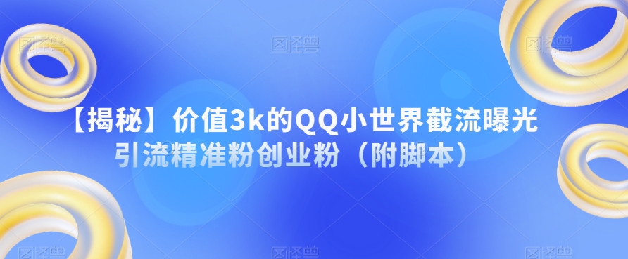 【揭秘】价值3k的QQ小世界截流曝光引流精准粉创业粉（附脚本）-无痕资源库