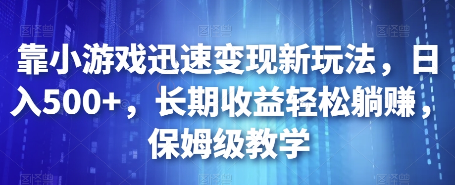 靠小游戏迅速变现新玩法,日入500+,长期收益轻松躺赚,保姆级教学【揭秘】-无痕资源库