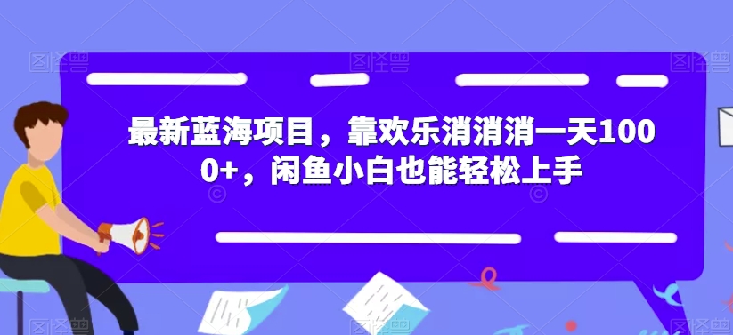 最新蓝海项目，靠欢乐消消消一天1000+，闲鱼小白也能轻松上手【揭秘】-无痕资源库