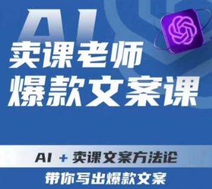 卖课老师爆款文案课，AI+卖课文案方法论，带你写出爆款文案-无痕资源库