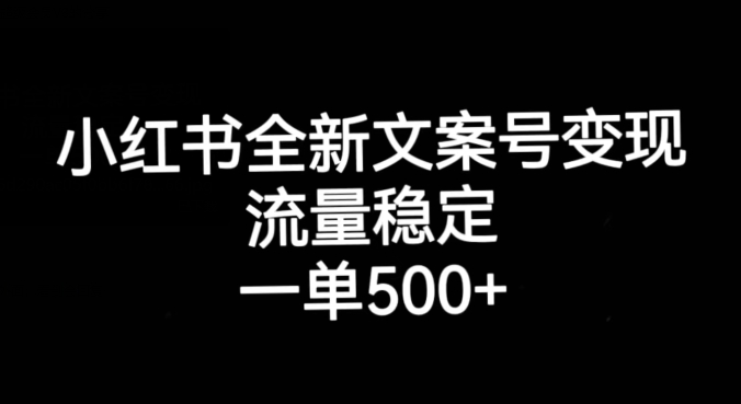 小红书全新文案号变现，流量稳定，一单收入500+-无痕资源库