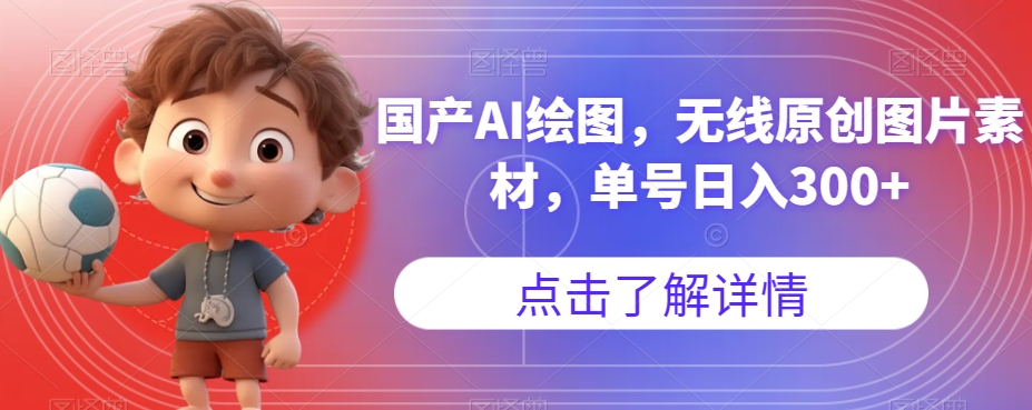 国产AI绘图，无线原创图片素材，单号日入300+【揭秘】-无痕资源库
