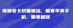 视频号卡封面搬运，需要苹果手机，需要越狱-无痕资源库