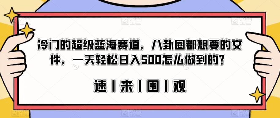 冷门的超级蓝海赛道，八卦圈都想要的文件，一天轻松日入500怎么做到的？【揭秘】-无痕资源库