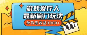 斥资8888学的游戏发行人最新偏门玩法，单作品收益3000+，新手很容易上手【揭秘】-无痕资源库