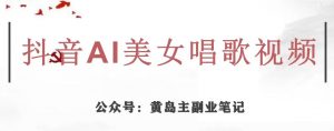 黄岛主·抖音AI美女唱歌视频项目，效果非常不错，涨粉更快-无痕资源库