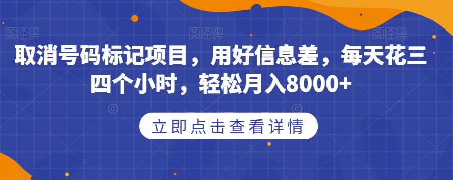 取消号码标记项目,用好信息差,每天花三四个小时,轻松月入8000+【揭秘】-无痕资源库