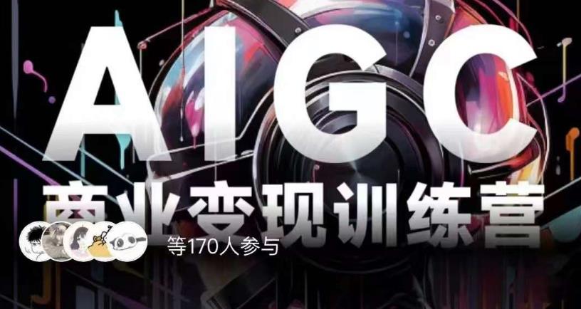 AIGC商业变现训练营,AI时代来临,焦虑不如行动,躬身入局是最好的选择-无痕资源库