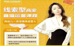 线索型商家小风车直播运营课程，留资直播间直播带货0-1手把手教学，操盘手助力从0-1轻松做-无痕资源库