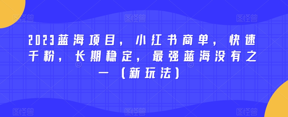 2023蓝海项目，小红书商单，快速千粉，长期稳定，最强蓝海没有之一（新玩法）-无痕资源库