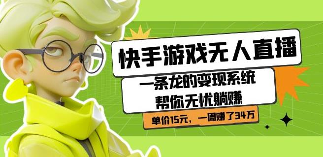 快手游戏无人直播：一条龙的变现系统帮你无忧躺赚单价15元，一周赚了34万-无痕资源库