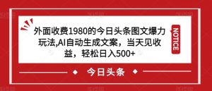 外面收费1980的今日头条图文爆力玩法,AI自动生成文案,当天见收益,轻松日入500+【揭秘】-无痕资源库