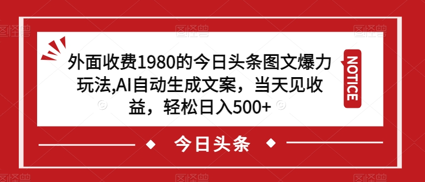 外面收费1980的今日头条图文爆力玩法，AI自动生成文案，当天见收益，轻松日入500+【揭秘】-无痕资源库