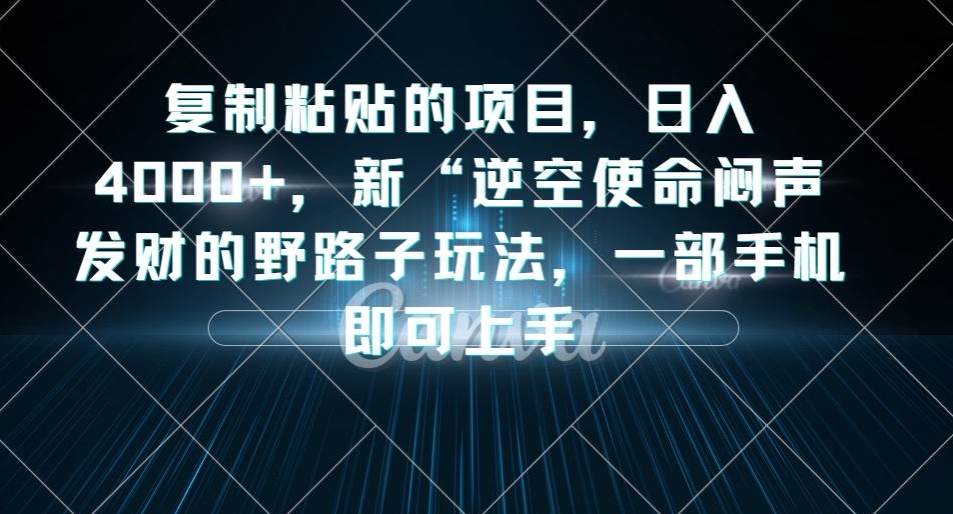 复制粘贴的项目，日入4000+，新“逆空使命“闷声发财的野路子玩法，一部手机即可上手-无痕资源库