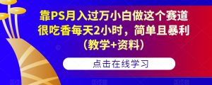 靠PS月入过万小白做这个赛道很吃香每天2小时,简单且暴利(教学+资料)-无痕资源库