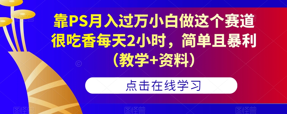 靠PS月入过万小白做这个赛道很吃香每天2小时，简单且暴利（教学+资料）-无痕资源库