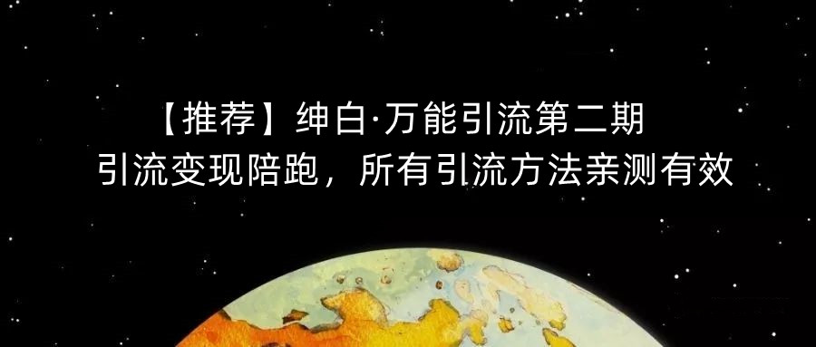 【推荐】绅白·万能引流第二期，引流变现陪跑，所有引流方法亲测有效-无痕资源库