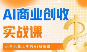 AI商业掘金实战课，小白也能上手的AI创收课-无痕资源库