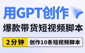 用GPT创作爆款带货短视频脚本，2分钟创作10条短视频脚本-无痕资源库