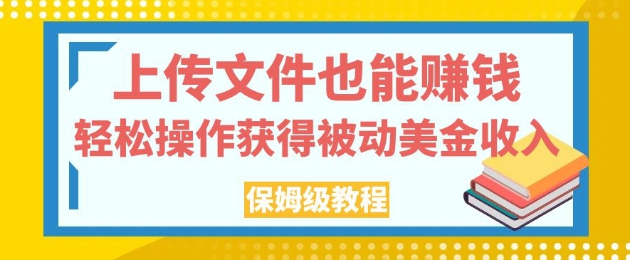 上传文件也能赚钱，轻松操作获得被动美金收入，保姆级教程【揭秘】-无痕资源库