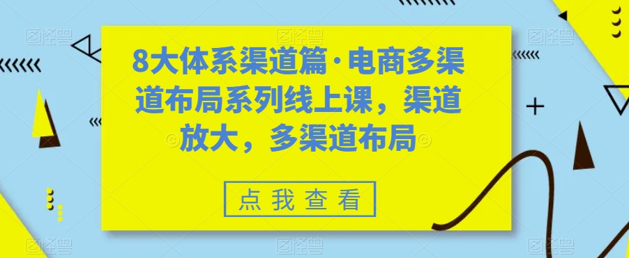 8大体系渠道篇·电商多渠道布局系列线上课，渠道放大，多渠道布局-无痕资源库