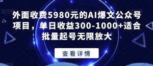外面收费5980元的AI爆文公众号项目,单日收益300-1000+适合批量起号无限放大【揭秘】-无痕资源库