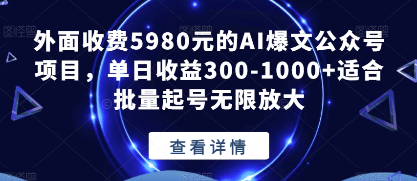 外面收费5980元的AI爆文公众号项目,单日收益300-1000+适合批量起号无限放大【揭秘】-无痕资源库