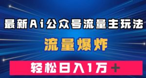 最新AI公众号流量主玩法，流量爆炸，轻松月入一万＋【揭秘】-无痕资源库