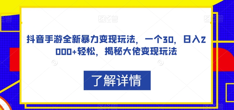 抖音手游全新暴力变现玩法,一个30,日入2000+轻松,揭秘大佬变现玩法【揭秘】-无痕资源库