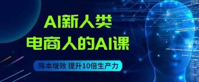 AI新人类-电商人的AI课，用世界先进的AI帮助电商降本增效-无痕资源库