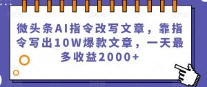微头条AI指令改写文章，靠指令写出10W爆款文章，一天最多收益2000+【揭秘】-无痕资源库