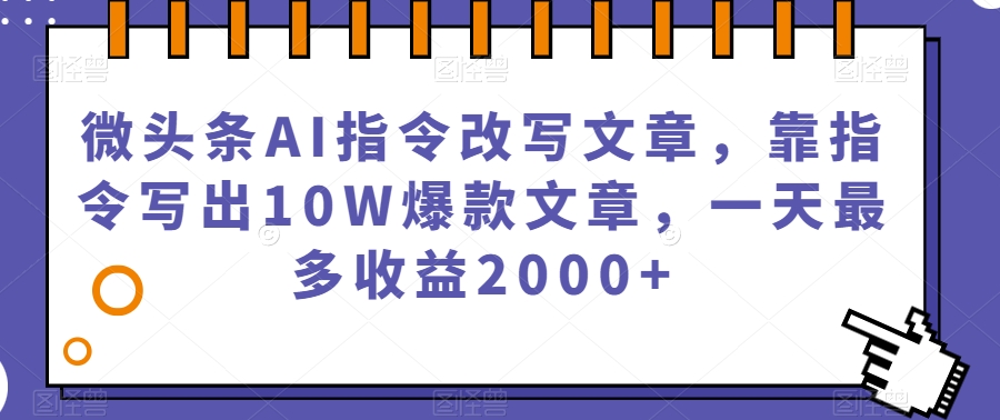 微头条AI指令改写文章,靠指令写出10W爆款文章,一天最多收益2000+【揭秘】-无痕资源库